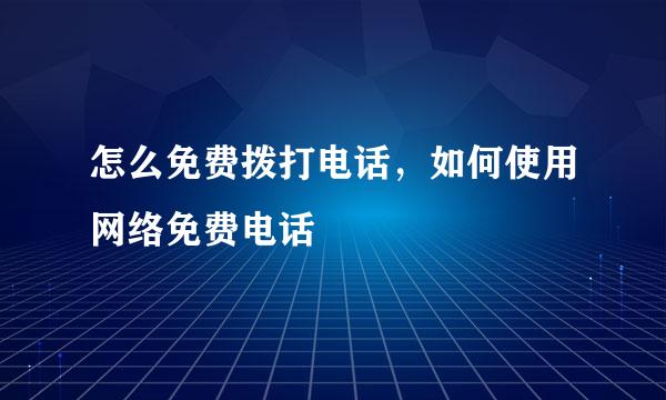 怎么免费拨打电话，如何使用网络免费电话