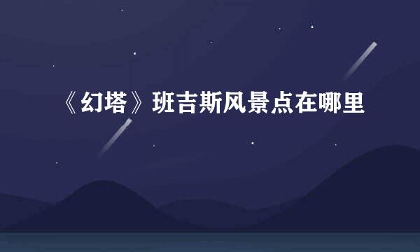 《幻塔》班吉斯风景点在哪里