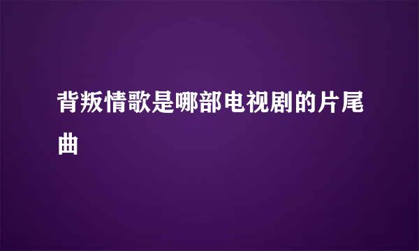背叛情歌是哪部电视剧的片尾曲