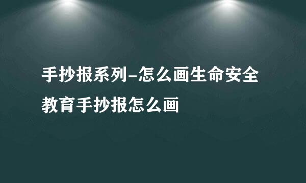 手抄报系列-怎么画生命安全教育手抄报怎么画