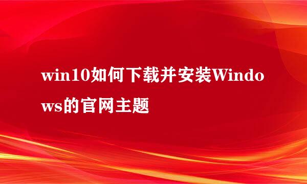 win10如何下载并安装Windows的官网主题