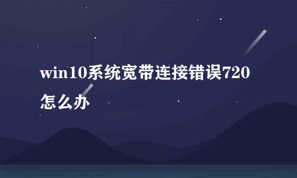 win10系统宽带连接错误720怎么办