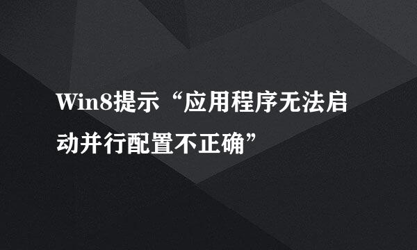 Win8提示“应用程序无法启动并行配置不正确”