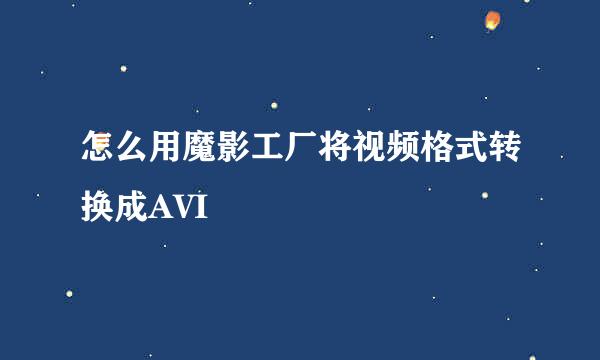 怎么用魔影工厂将视频格式转换成AVI