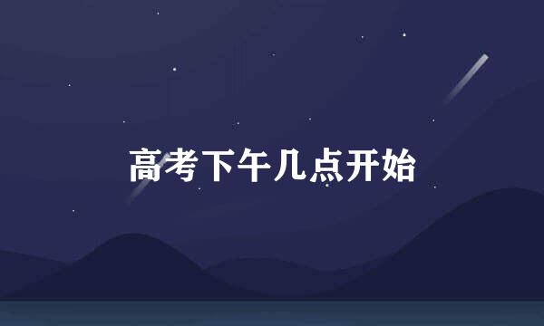 高考下午几点开始