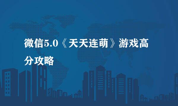 微信5.0《天天连萌》游戏高分攻略