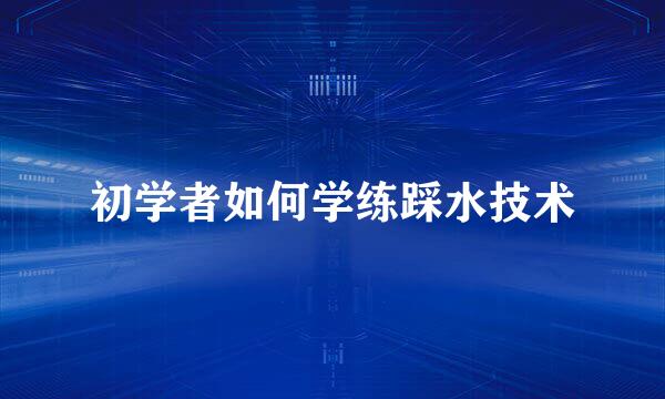 初学者如何学练踩水技术