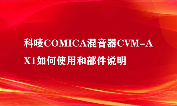 科唛COMICA混音器CVM-AX1如何使用和部件说明