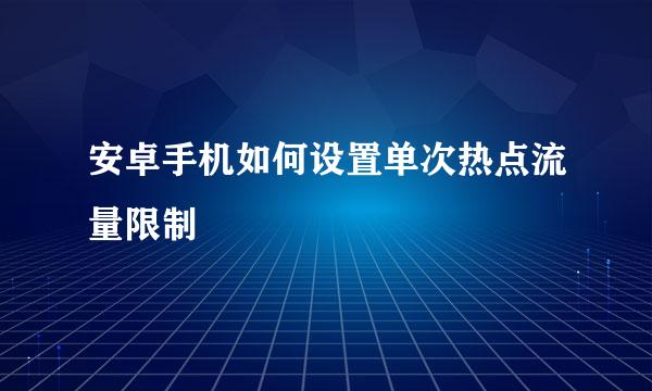 安卓手机如何设置单次热点流量限制