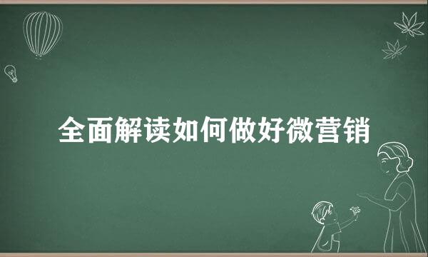 全面解读如何做好微营销