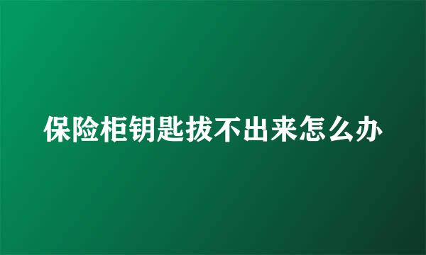 保险柜钥匙拔不出来怎么办