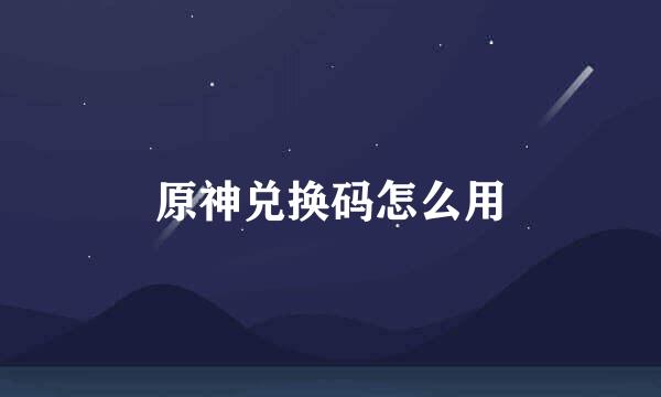 原神兑换码怎么用