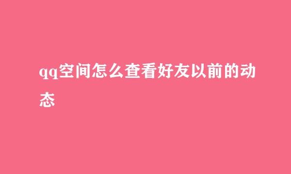 qq空间怎么查看好友以前的动态
