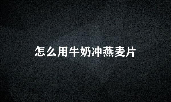 怎么用牛奶冲燕麦片