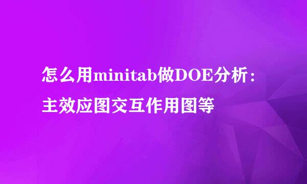 怎么用minitab做DOE分析：主效应图交互作用图等