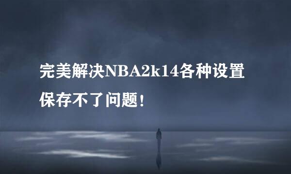 完美解决NBA2k14各种设置保存不了问题！