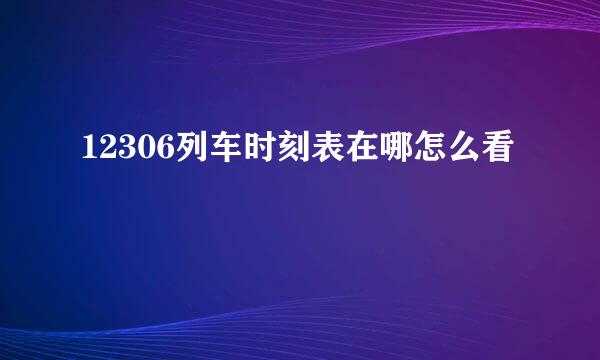 12306列车时刻表在哪怎么看
