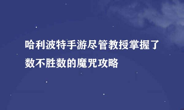 哈利波特手游尽管教授掌握了数不胜数的魔咒攻略