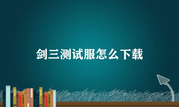 剑三测试服怎么下载