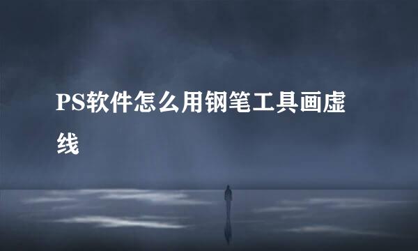 PS软件怎么用钢笔工具画虚线