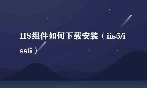 IIS组件如何下载安装（iis5/iss6）