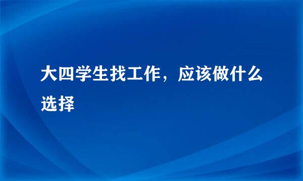 大四学生找工作，应该做什么选择