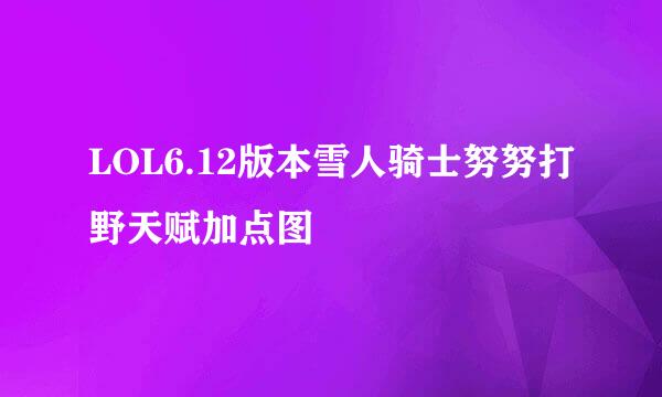 LOL6.12版本雪人骑士努努打野天赋加点图