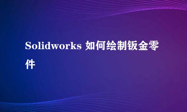 Solidworks 如何绘制钣金零件