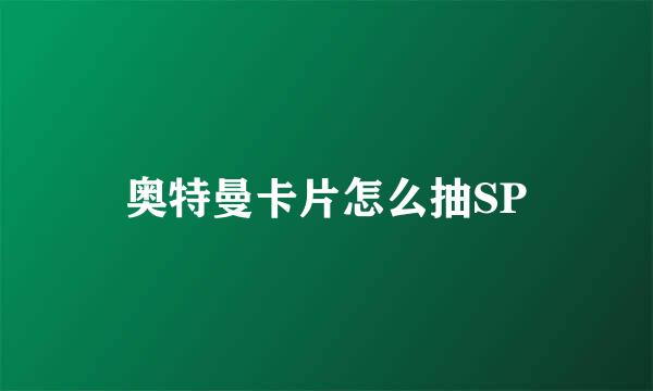 奥特曼卡片怎么抽SP