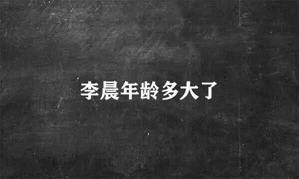 李晨年龄多大了