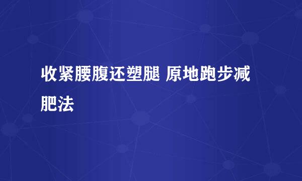 收紧腰腹还塑腿 原地跑步减肥法