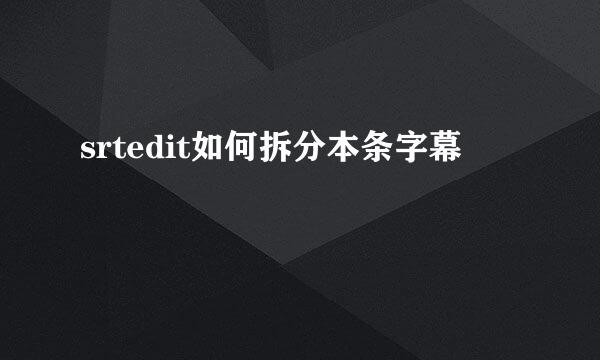 srtedit如何拆分本条字幕