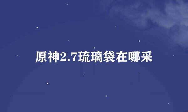 原神2.7琉璃袋在哪采