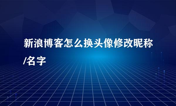 新浪博客怎么换头像修改昵称/名字