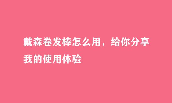 戴森卷发棒怎么用，给你分享我的使用体验