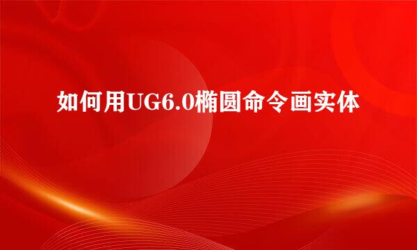 如何用UG6.0椭圆命令画实体