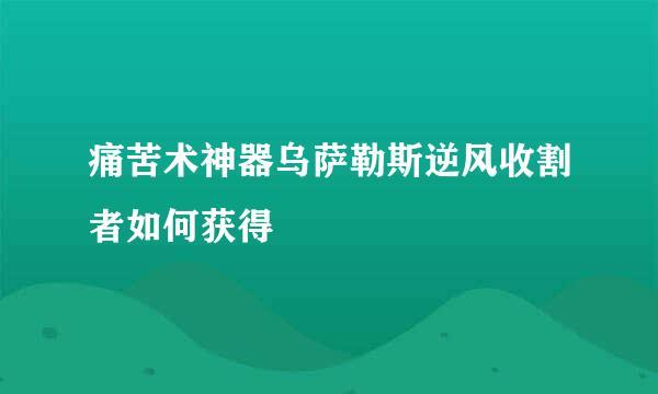 痛苦术神器乌萨勒斯逆风收割者如何获得