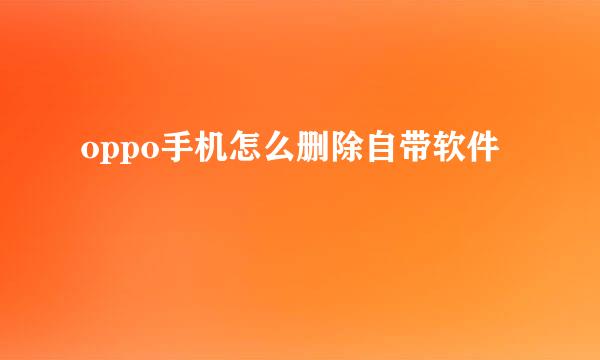 oppo手机怎么删除自带软件