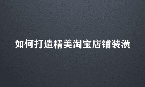 如何打造精美淘宝店铺装潢