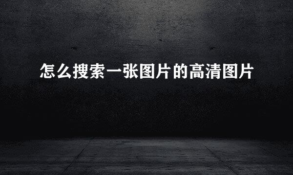 怎么搜索一张图片的高清图片