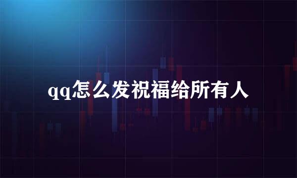 qq怎么发祝福给所有人