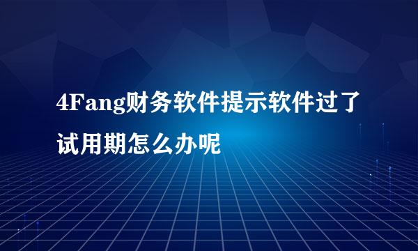 4Fang财务软件提示软件过了试用期怎么办呢