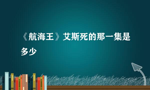《航海王》艾斯死的那一集是多少