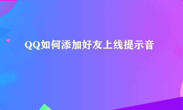 QQ如何添加好友上线提示音