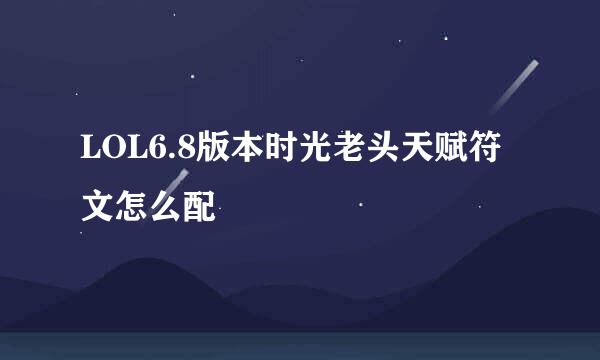 LOL6.8版本时光老头天赋符文怎么配