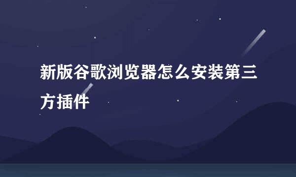 新版谷歌浏览器怎么安装第三方插件