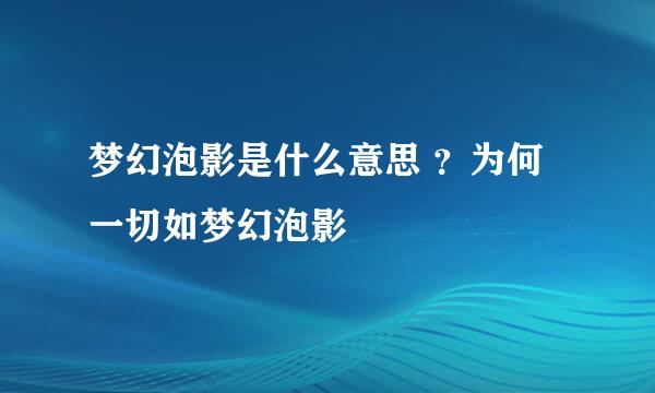 梦幻泡影是什么意思 ？为何一切如梦幻泡影