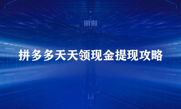 拼多多天天领现金提现攻略