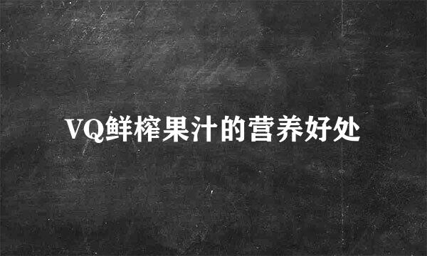VQ鲜榨果汁的营养好处