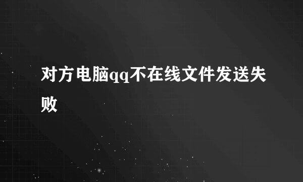 对方电脑qq不在线文件发送失败